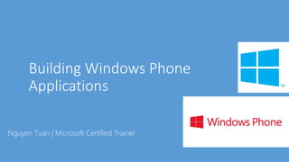 Building Windows Phone
Applications
Nguyen Tuan | Microsoft Certified Trainer
 