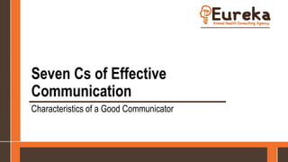 Seven Cs of Effective
Communication
Characteristics of a Good Communicator
 