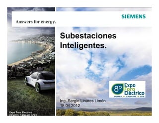 Answers for energy.


                          Subestaciones
                          Inteligentes.




                          Ing. Sergio Linares Limón
                          18.04.2012
Expo Foro Electrico
PEMEX / CANAME / CFE
 