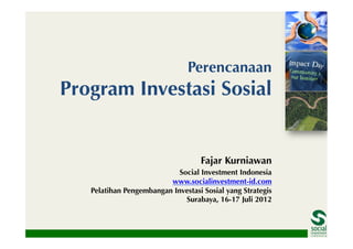 Perencanaan
Program Investasi Sosial


                                   Fajar Kurniawan
                            Social Investment Indonesia
                         www.socialinvestment-id.com
   Pelatihan Pengembangan Investasi Sosial yang Strategis
                              Surabaya, 16-17 Juli 2012
 