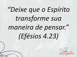 “Deixe que o Espírito
transforme sua
maneira de pensar.”
(Efésios 4.23)
 