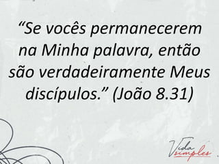 “Se vocês permanecerem
na Minha palavra, então
são verdadeiramente Meus
discípulos.” (João 8.31)
 
