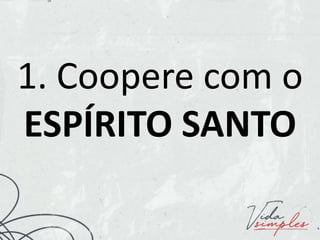 1. Coopere com o
ESPÍRITO SANTO
 