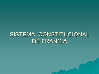 SISTEMA CONSTITUCIONAL
DE FRANCIA
 