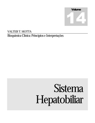 14
                                                  Volume




VALTER T. MOTTA
Bioquímica Clínica: Princípios e Interpretações




                          Sistema
                       Hepatobiliar
 