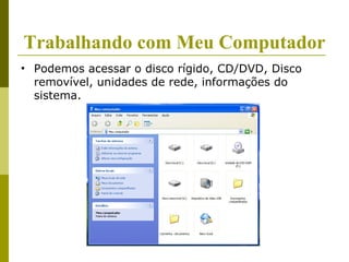 Trabalhando com Meu Computador
• Podemos acessar o disco rígido, CD/DVD, Disco
  removível, unidades de rede, informações do
  sistema.
 