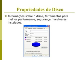 Propriedades de Disco
   Informações sobre o disco, ferramentas para
    melhor performance, segurança, hardwares
    instalados.
 
