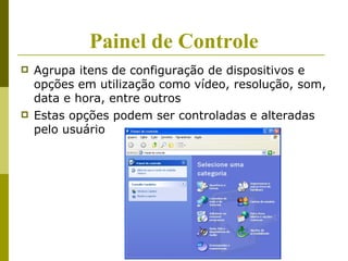 Painel de Controle
   Agrupa itens de configuração de dispositivos e
    opções em utilização como vídeo, resolução, som,
    data e hora, entre outros
   Estas opções podem ser controladas e alteradas
    pelo usuário
 