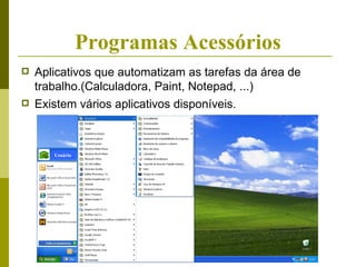 Programas Acessórios
   Aplicativos que automatizam as tarefas da área de
    trabalho.(Calculadora, Paint, Notepad, ...)
   Existem vários aplicativos disponíveis.



       Usuário
 