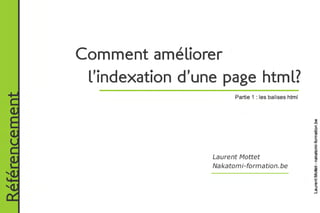 Comment améliorer
                	l’indexation d’une page html?
Référencement



                                        Partie 1 : les balises html




                                  Laurent Mottet
                                  Nakatomi-formation.be
 