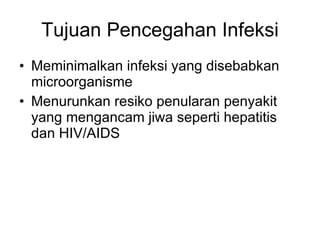 Tujuan Pencegahan Infeksi Meminimalkan infeksi yang disebabkan microorganisme Menurunkan resiko penularan penyakit yang mengancam jiwa seperti hepatitis dan HIV/AIDS 