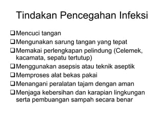 Tindakan Pencegahan Infeksi Mencuci tangan Mengunakan sarung tangan yang tepat Memakai perlengkapan pelindung (Celemek, kacamata, sepatu tertutup) Menggunakan asepsis atau teknik aseptik Memproses alat bekas pakai Menangani peralatan tajam dengan aman Menjaga kebersihan dan karapian lingkungan serta pembuangan sampah secara benar 