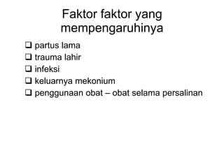 Faktor faktor yang mempengaruhinya partus lama trauma lahir infeksi keluarnya mekonium penggunaan obat – obat selam a  persalinan 
