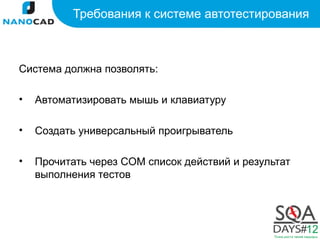 Требования к системе автотестирования



Система должна позволять:

•   Автоматизировать мышь и клавиатуру

•   Создать универсальный проигрыватель

•   Прочитать через COM список действий и результат
    выполнения тестов
 