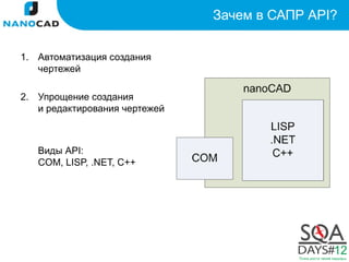 Зачем в САПР API?

1. Автоматизация создания
   чертежей

2. Упрощение создания
   и редактирования чертежей



   Виды API:
   COM, LISP, .NET, C++
 