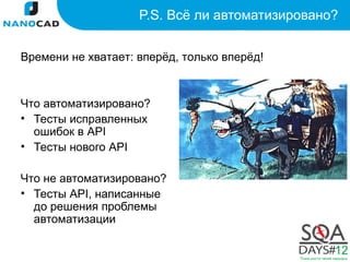 P.S. Всё ли автоматизировано?


Времени не хватает: вперёд, только вперёд!



Что автоматизировано?
• Тесты исправленных
  ошибок в API
• Тесты нового API

Что не автоматизировано?
• Тесты API, написанные
  до решения проблемы
  автоматизации
 