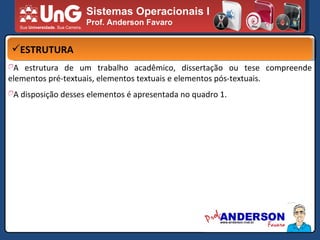 Sistemas Operacionais I Prof. Anderson Favaro ESTRUTURA A estrutura de um trabalho acadêmico, dissertação ou tese compreende elementos pré-textuais, elementos textuais e elementos pós-textuais. A disposição desses elementos é apresentada no quadro 1. 