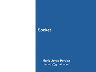 Socket

Mario Jorge Pereira
mariojp@gmail.com

 