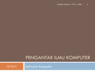 PENGANTAR ILMU KOMPUTER Software Komputer 12/13/11 Zulfadli Sulthan - PTIK - UNM 
