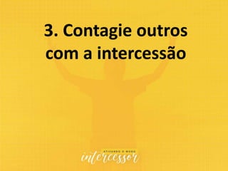 3. Contagie outros
com a intercessão
 