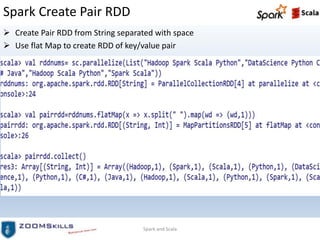 Spark Create Pair RDD
 Create Pair RDD from String separated with space
 Use flat Map to create RDD of key/value pair
Spark and Scala
 