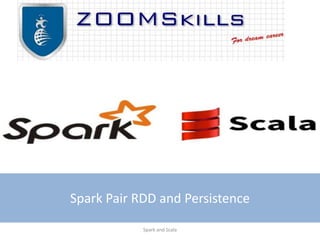 Spark Pair RDD and Persistence
Spark and Scala
 