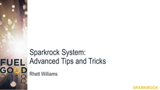 Sparkrock System:
Advanced Tips and Tricks
Rhett Williams
 