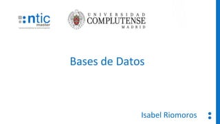 Bases de Datos
Isabel Riomoros
 