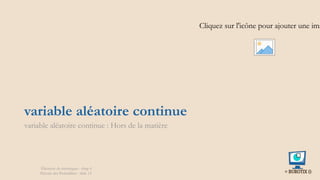 variable aléatoire continue
variable aléatoire continue : Hors de la matière
Cliquez sur l'icône pour ajouter une ima
Éléments de statistiques - chap 4
Théorie des Probablités - slide 13
 