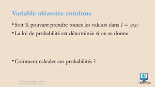 Variable aléatoire continue
•Soit X pouvant prendre toutes les valeurs dans I = [u,v]
•La loi de probabilité est déterminée si on se donne
•Comment calculer ces probabilités ?
Éléments de statistiques - chap 4
Théorie des Probablités - slide 17
 
