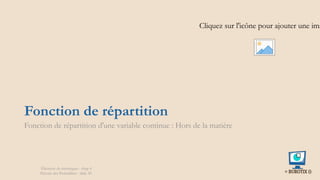 Fonction de répartition
Fonction de répartition d'une variable continue : Hors de la matière
Cliquez sur l'icône pour ajouter une ima
Éléments de statistiques - chap 4
Théorie des Probablités - slide 20
 