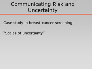 Communicating Risk and
        Uncertainty

Case study in breast-cancer screening

“Scales of uncertainty”
 