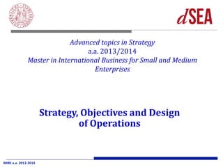 MIBS a.a. 2013-2014 
Advanced topics in Strategy a.a. 2013/2014 Master in International Business for Small and Medium Enterprises 
Strategy, Objectives and Design of Operations  