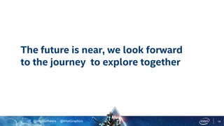 @IntelSoftware @IntelGraphics 16
The future is near, we look forward
to the journey to explore together
 