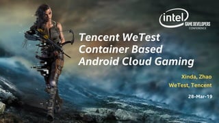 GameDevelopers
CONFERENCE
Tencent WeTest
Container Based
Android Cloud Gaming
Xinda, Zhao
WeTest, Tencent
28-Mar-19
 