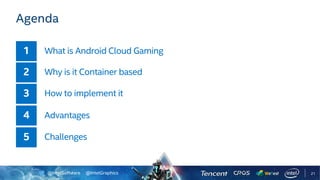@IntelSoftware @IntelGraphics
Agenda
What is Android Cloud Gaming
Why is it Container based
How to implement it
Advantages
Challenges
21
 
