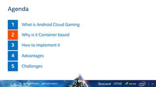 @IntelSoftware @IntelGraphics
Agenda
What is Android Cloud Gaming
Why is it Container based
How to implement it
Advantages
Challenges
27
 