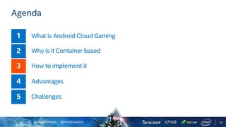 @IntelSoftware @IntelGraphics
Agenda
What is Android Cloud Gaming
Why is it Container based
How to implement it
Advantages
Challenges
30
 