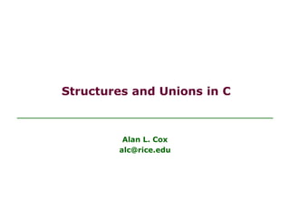 Structures and Unions in C
Alan L. Cox
alc@rice.edu
 