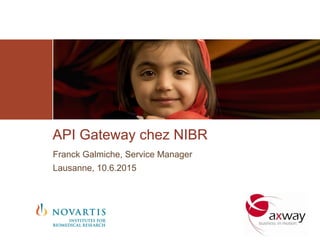 API Gateway chez NIBR
Franck Galmiche, Service Manager
Lausanne, 10.6.2015
 