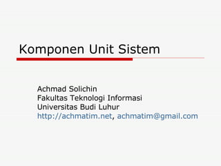 Komponen Unit Sistem Achmad Solichin Fakultas Teknologi Informasi Universitas Budi Luhur http://achmatim.net ,  [email_address]   