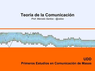 Teoría de la Comunicación
Prof. Marcelo Santos - @celoo
UDD
Primeros Estudios en Comunicación de Masas
 