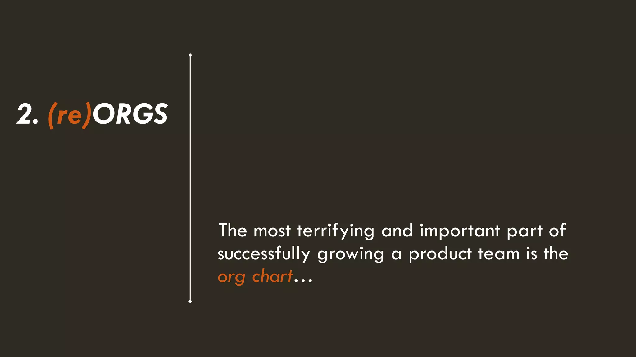 The most terrifying and important part of
successfully growing a product team is the
org chart…
2. (re)ORGS
 
