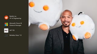 NICK CALDWELL
Reddit, Inc.
VP of Engineering
Microsoft, Power BI
General Manager
MIT ’03
Berkeley Haas ‘15
 