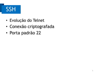 SSH
• Evolução do Telnet

• Conexão criptografada
• Porta padrão 22

5

 