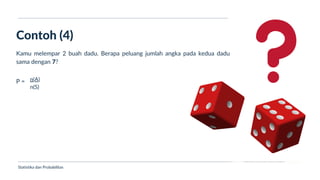 Ukuran Lokasi dan Dispersi
Contoh (4)
Statistika dan Probabilitas
Kamu melempar 2 buah dadu. Berapa peluang jumlah angka pada kedua dadu
sama dengan 7?
P = n(A)
n(S)
 
