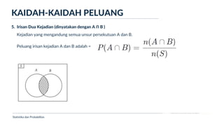 Ukuran Lokasi dan Dispersi
KAIDAH-KAIDAH PELUANG
Statistika dan Probabilitas
5. Irisan Dua Kejadian (dinyatakan dengan A Ո B )
Kejadian yang mengandung semua unsur persekutuan A dan B.
Peluang irisan kejadian A dan B adalah =
 