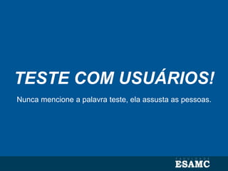 TESTE COM USUÁRIOS!
Nunca mencione a palavra teste, ela assusta as pessoas.
 