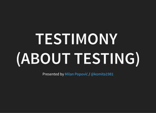 TESTIMONYTESTIMONY
(ABOUT TESTING)(ABOUT TESTING)
Presented by /Milan Popović @komita1981
 