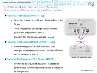 © 2013 IBM Corporation
Software and Systems Engineering | Rational
IBM Rational Test Virtualization Solution
Une solution ...